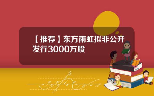 【推荐】东方雨虹拟非公开发行3000万股