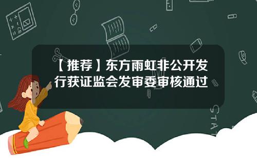 【推荐】东方雨虹非公开发行获证监会发审委审核通过