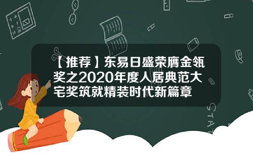 【推荐】东易日盛荣膺金瓴奖之2020年度人居典范大宅奖筑就精装时代新篇章