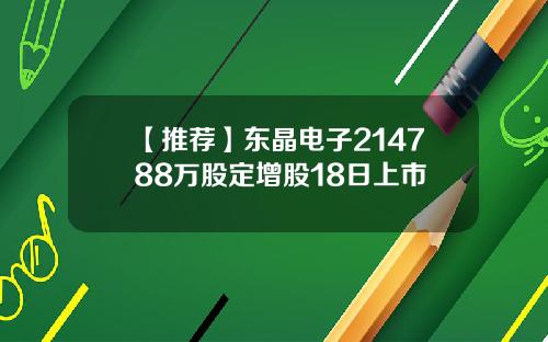 【推荐】东晶电子214788万股定增股18日上市