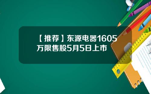 【推荐】东源电器1605万限售股5月5日上市