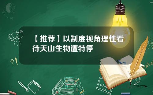 【推荐】以制度视角理性看待天山生物遭特停