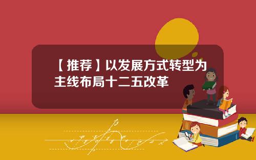 【推荐】以发展方式转型为主线布局十二五改革