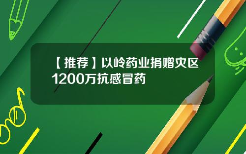 【推荐】以岭药业捐赠灾区1200万抗感冒药