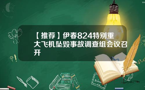 【推荐】伊春824特别重大飞机坠毁事故调查组会议召开