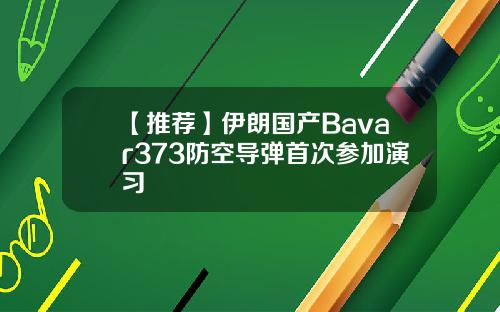 【推荐】伊朗国产Bavar373防空导弹首次参加演习