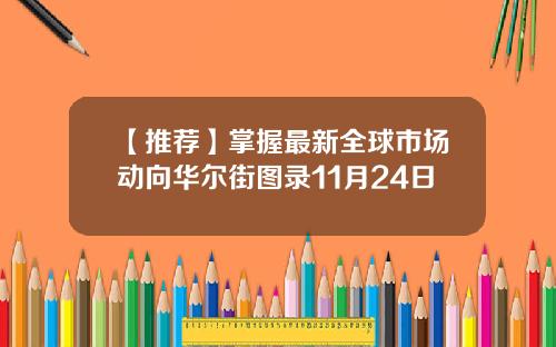 【推荐】掌握最新全球市场动向华尔街图录11月24日