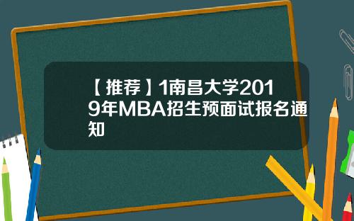 【推荐】1南昌大学2019年MBA招生预面试报名通知