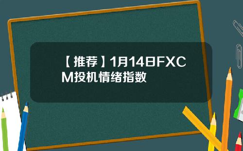 【推荐】1月14日FXCM投机情绪指数