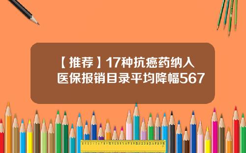 【推荐】17种抗癌药纳入医保报销目录平均降幅567