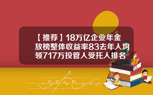 【推荐】18万亿企业年金放榜整体收益率83去年人均领717万投管人受托人排名出炉