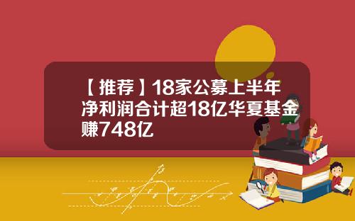 【推荐】18家公募上半年净利润合计超18亿华夏基金赚748亿