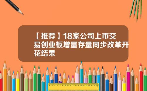 【推荐】18家公司上市交易创业板增量存量同步改革开花结果