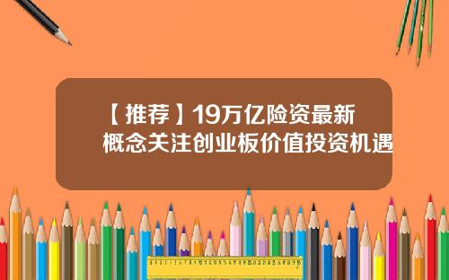 【推荐】19万亿险资最新概念关注创业板价值投资机遇