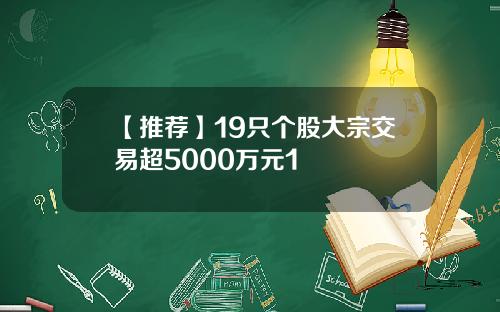 【推荐】19只个股大宗交易超5000万元1