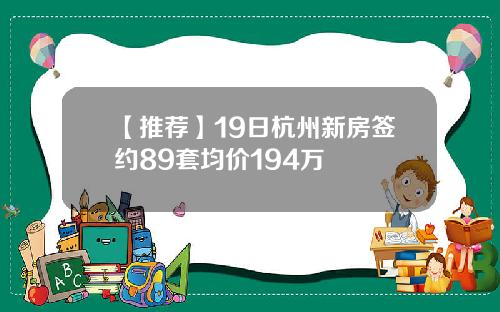 【推荐】19日杭州新房签约89套均价194万