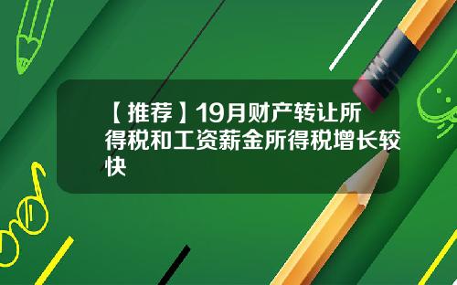 【推荐】19月财产转让所得税和工资薪金所得税增长较快