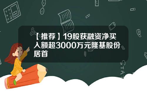 【推荐】19股获融资净买入额超3000万元隆基股份居首