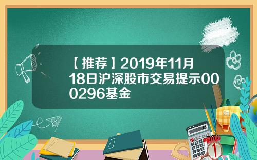 【推荐】2019年11月18日沪深股市交易提示000296基金