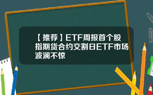 【推荐】ETF周报首个股指期货合约交割日ETF市场波澜不惊