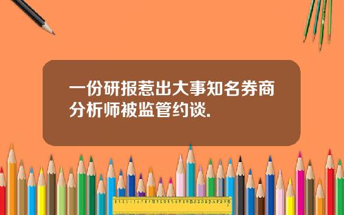 一份研报惹出大事知名券商分析师被监管约谈.