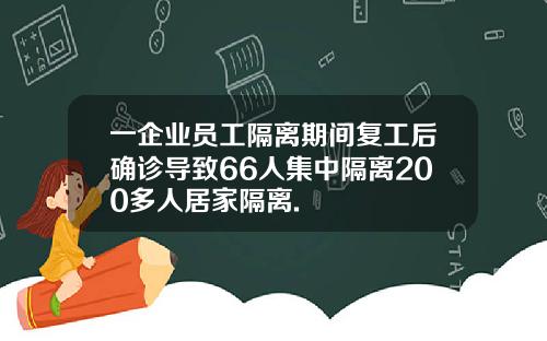 一企业员工隔离期间复工后确诊导致66人集中隔离200多人居家隔离.