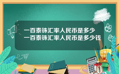 一百泰铢汇率人民币是多少一百泰铢汇率人民币是多少钱