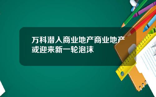 万科潜入商业地产商业地产或迎来新一轮泡沫