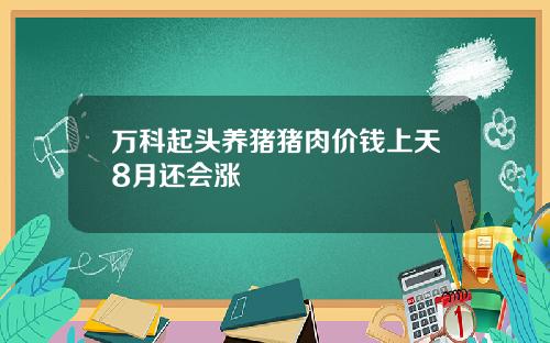 万科起头养猪猪肉价钱上天8月还会涨