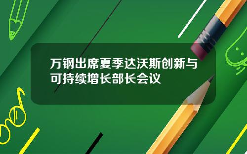 万钢出席夏季达沃斯创新与可持续增长部长会议