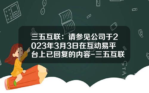 三五互联：请参见公司于2023年3月3日在互动易平台上已回复的内容-三五互联网站管理登录地址是多少