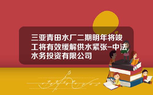 三亚青田水厂二期明年将竣工将有效缓解供水紧张-中法水务投资有限公司