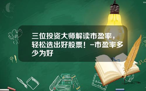 三位投资大师解读市盈率，轻松选出好股票！-市盈率多少为好