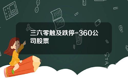 三六零触及跌停-360公司股票