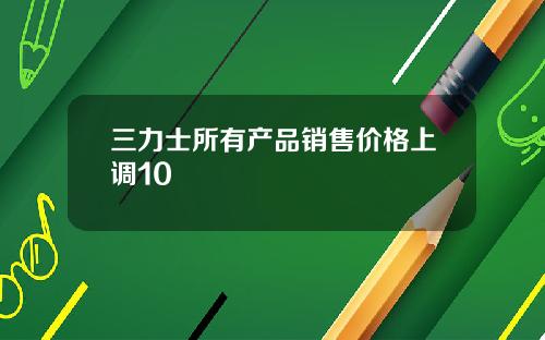 三力士所有产品销售价格上调10