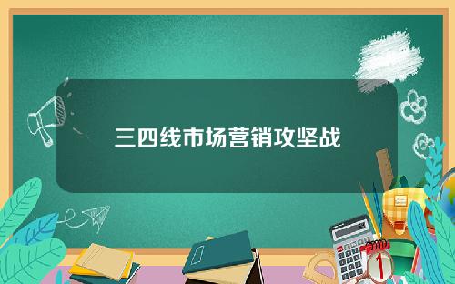 三四线市场营销攻坚战