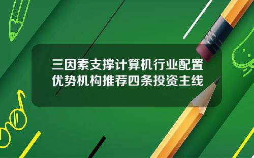 三因素支撑计算机行业配置优势机构推荐四条投资主线