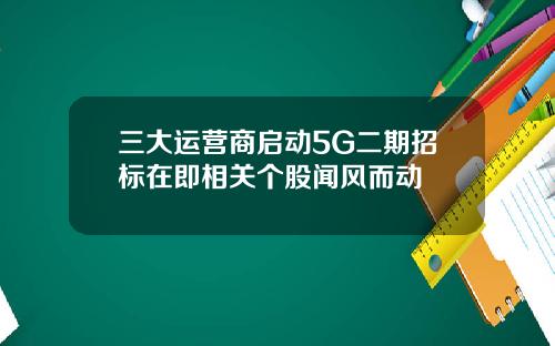 三大运营商启动5G二期招标在即相关个股闻风而动