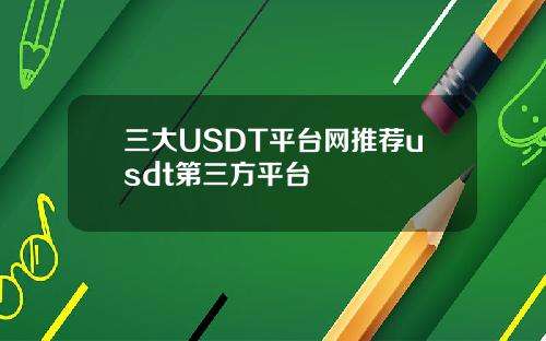 三大USDT平台网推荐usdt第三方平台