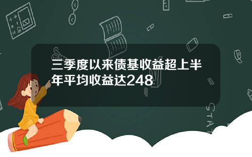 三季度以来债基收益超上半年平均收益达248