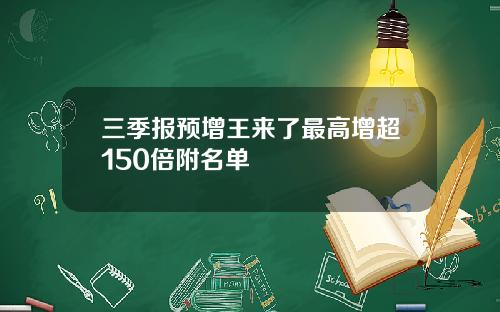 三季报预增王来了最高增超150倍附名单