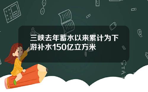 三峡去年蓄水以来累计为下游补水150亿立方米