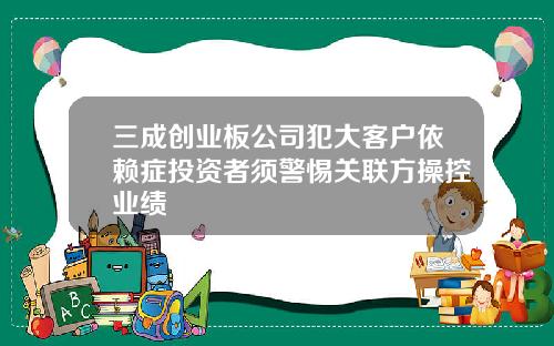 三成创业板公司犯大客户依赖症投资者须警惕关联方操控业绩