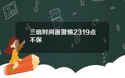 三扇时间窗警惕2319点不保