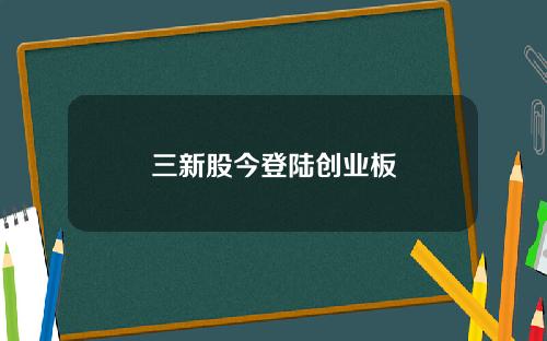 三新股今登陆创业板