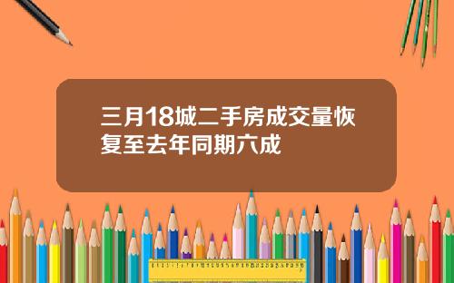 三月18城二手房成交量恢复至去年同期六成