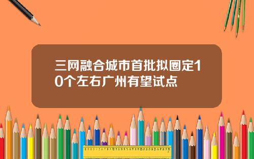 三网融合城市首批拟圈定10个左右广州有望试点