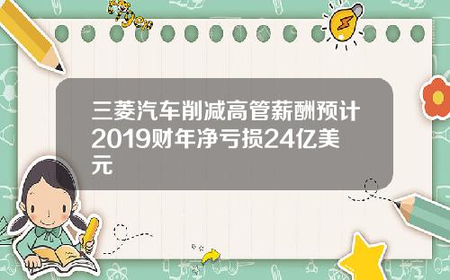 三菱汽车削减高管薪酬预计2019财年净亏损24亿美元