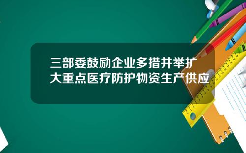 三部委鼓励企业多措并举扩大重点医疗防护物资生产供应