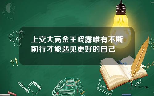 上交大高金王晓露唯有不断前行才能遇见更好的自己